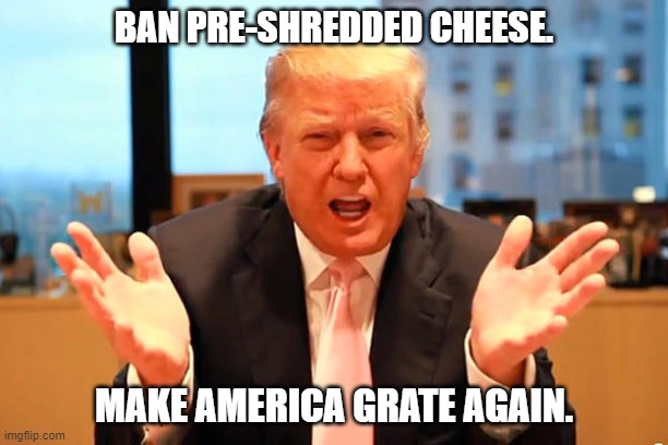 Daily Bad Dad Joke 05/30/2024 | BAN PRE-SHREDDED CHEESE. MAKE AMERICA GRATE AGAIN. | image tagged in trump birthday meme | made w/ Imgflip meme maker