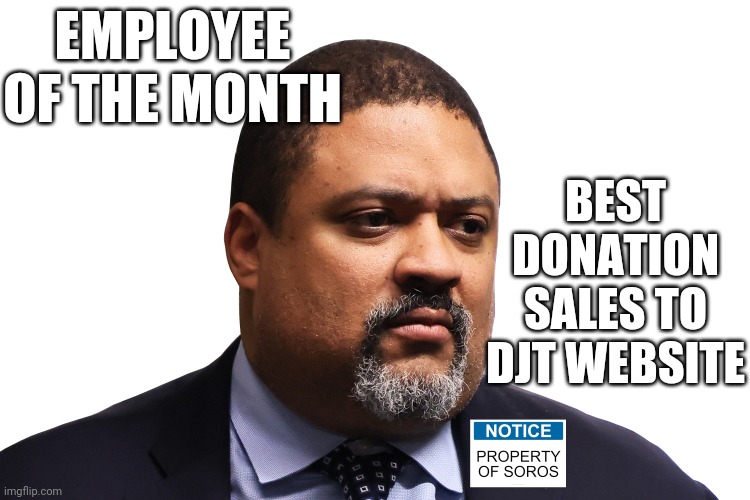 Thanks for the contributions | BEST DONATION SALES TO DJT WEBSITE; EMPLOYEE OF THE MONTH | image tagged in alvin bragg soros owned manhattan da,bragg,democrats,leftists | made w/ Imgflip meme maker