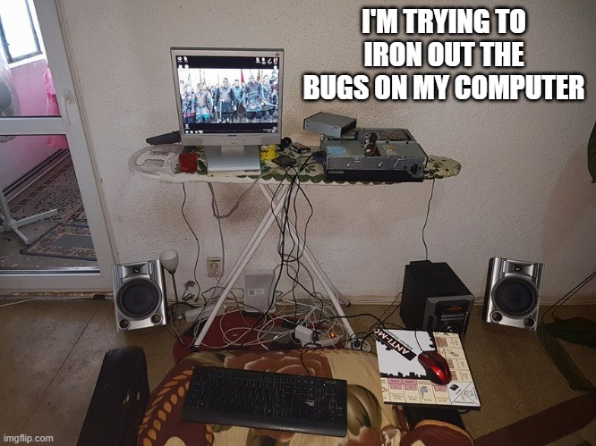 memes by Brad - I keep my computer on an ironing board - humor | I'M TRYING TO IRON OUT THE BUGS ON MY COMPUTER | image tagged in funny,gaming,bugs,funny meme,humor,computer | made w/ Imgflip meme maker