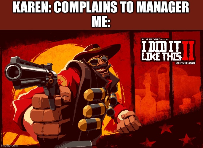 DIE | KAREN: COMPLAINS TO MANAGER
ME: | image tagged in i did it like this,tf2,demoman,rdr2 | made w/ Imgflip meme maker
