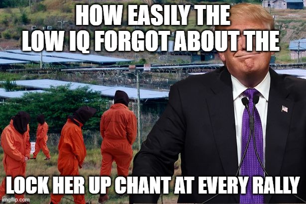 President trump locks her up | HOW EASILY THE LOW IQ FORGOT ABOUT THE; LOCK HER UP CHANT AT EVERY RALLY | image tagged in president trump locks her up | made w/ Imgflip meme maker