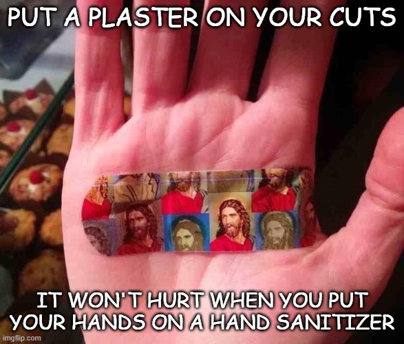 PUT A PLASTER ON YOUR CUTS IT WON'T HURT WHEN YOU PUT YOUR HANDS ON A HAND SANITIZER | image tagged in jesus plaster on palm of hand | made w/ Imgflip meme maker