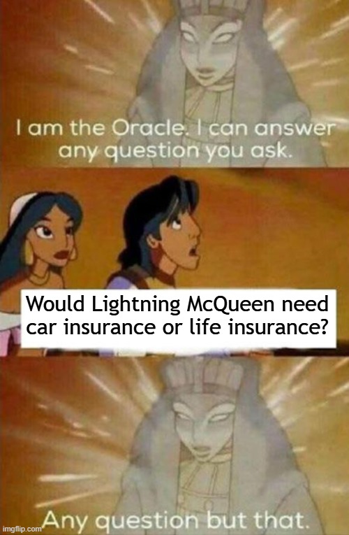 I am the Oracle | Would Lightning McQueen need car insurance or life insurance? | image tagged in i am the oracle | made w/ Imgflip meme maker