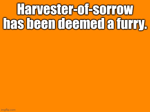 Harvester-of-sorrow has been deemed a furry. | made w/ Imgflip meme maker