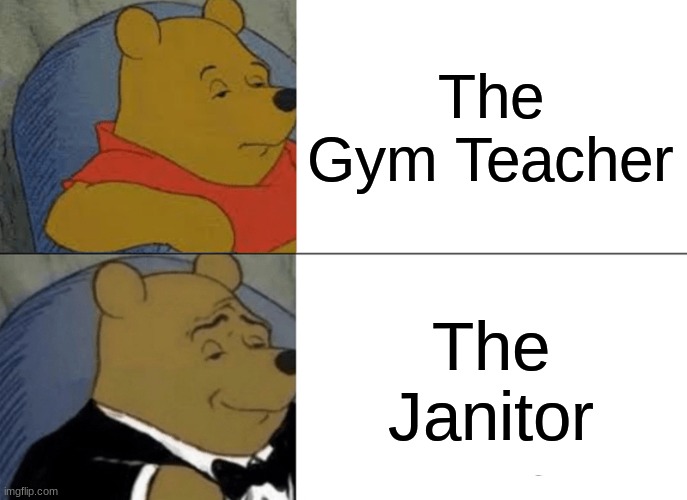 School ? | The Gym Teacher; The Janitor | image tagged in memes,tuxedo winnie the pooh,school | made w/ Imgflip meme maker