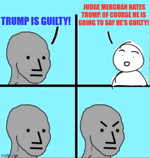 Liberal debunked | JUDGE MERCHAN HATES TRUMP, OF COURSE HE IS GOING TO SAY HE'S GUILTY! TRUMP IS GUILTY! | image tagged in npc meme,liberals,npc,judge merchan,donald trump,court | made w/ Imgflip meme maker