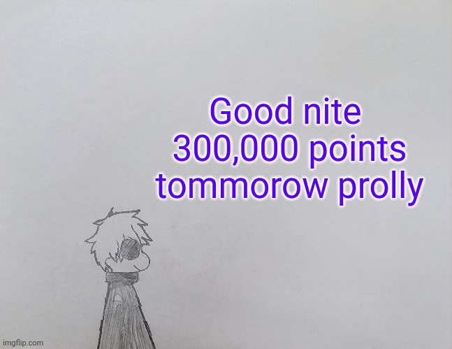 I am using too much energy as an introvert, pls help | Good nite 
300,000 points tommorow prolly | image tagged in temp by anybadboy | made w/ Imgflip meme maker