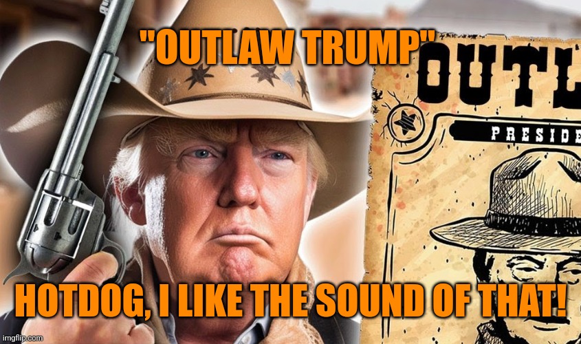 "OUTLAW TRUMP"; HOTDOG, I LIKE THE SOUND OF THAT! | image tagged in funny memes | made w/ Imgflip meme maker