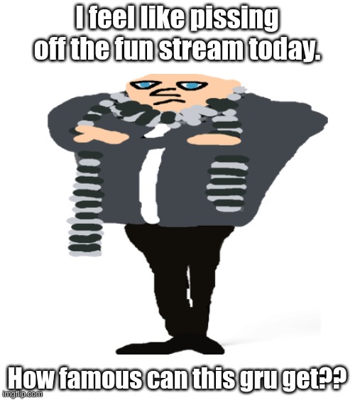 Extremely Clever Title | I feel like pissing off the fun stream today. How famous can this gru get?? | image tagged in gru,random tag i decided to put,funny,memes,is this technically upvote begging,oh wow are you actually reading these tags | made w/ Imgflip meme maker