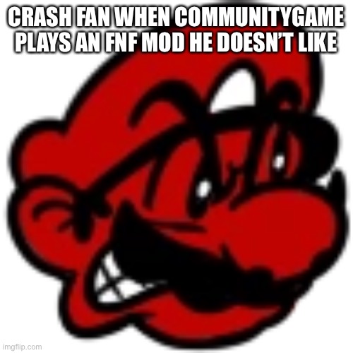 This guy’s temper is literally shorter than mine when it comes to choosing the wrong option in spirits of hell, and thats real s | CRASH FAN WHEN COMMUNITYGAME PLAYS AN FNF MOD HE DOESN’T LIKE | made w/ Imgflip meme maker