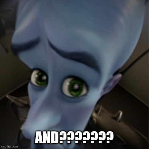 Megamind peeking | AND??????? | image tagged in megamind peeking | made w/ Imgflip meme maker