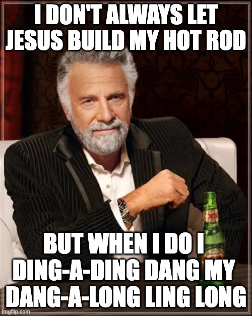 Jesus Built My Dang-a-Long Ling Long | I DON'T ALWAYS LET
JESUS BUILD MY HOT ROD; BUT WHEN I DO I 
DING-A-DING DANG MY 
DANG-A-LONG LING LONG | image tagged in memes,the most interesting man in the world,ministry,jesus | made w/ Imgflip meme maker