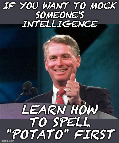 Former VP Dan Quayle | IF YOU WANT TO MOCK
SOMEONE'S INTELLIGENCE LEARN HOW TO SPELL
"POTATO" FIRST | image tagged in former vp dan quayle | made w/ Imgflip meme maker