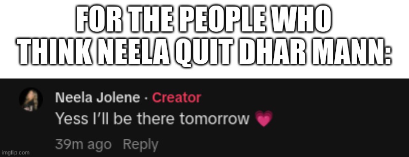 She said that she was going to Dhar Mann tomorrow (She said it 2 days ago) | FOR THE PEOPLE WHO THINK NEELA QUIT DHAR MANN: | made w/ Imgflip meme maker