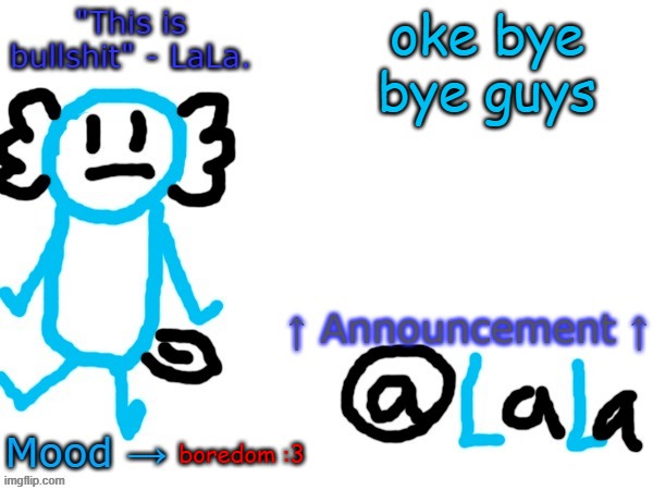 New another stupid lala temp version idfk | oke bye bye guys; boredom :3 | image tagged in new another stupid lala temp version idfk | made w/ Imgflip meme maker