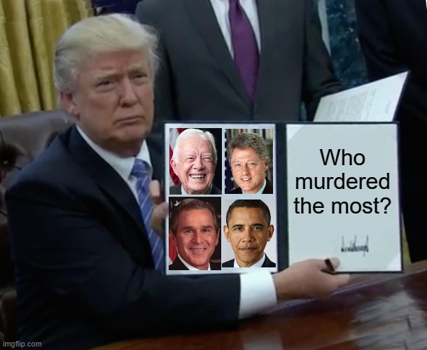 Trump Bill Signing | Who murdered the most? | image tagged in memes,trump bill signing | made w/ Imgflip meme maker