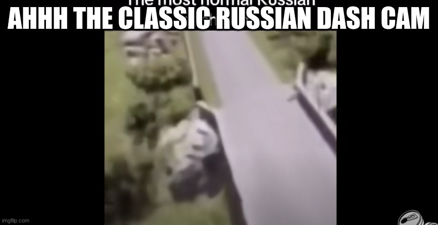 the classic Russian dash cam | AHHH THE CLASSIC RUSSIAN DASH CAM | image tagged in the classic russian dash cam | made w/ Imgflip meme maker