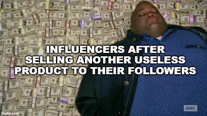 huell money | INFLUENCERS AFTER SELLING ANOTHER USELESS PRODUCT TO THEIR FOLLOWERS | image tagged in huell money | made w/ Imgflip meme maker