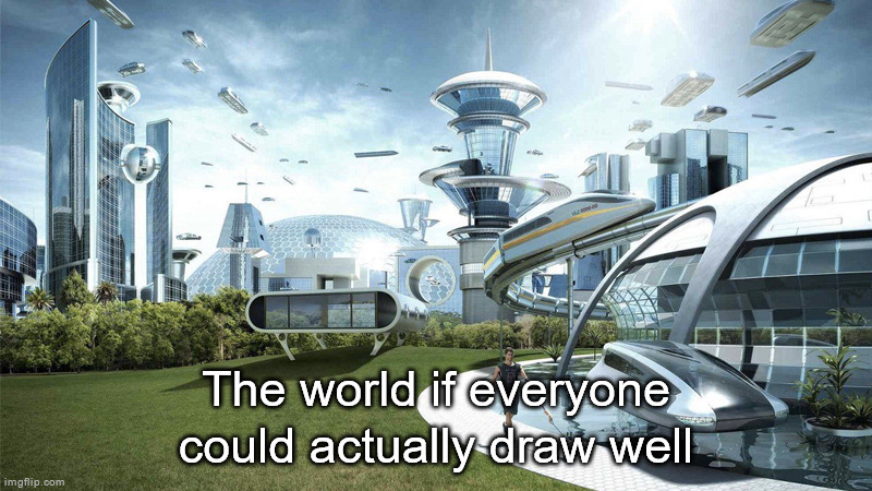 The future world if | The world if everyone could actually draw well | image tagged in the future world if | made w/ Imgflip meme maker