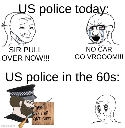 this was inspired by a real image btw | US police today:; SIR PULL OVER NOW!!! NO CAR GO VROOOM!!! US police in the 60s: | image tagged in chad we know | made w/ Imgflip meme maker