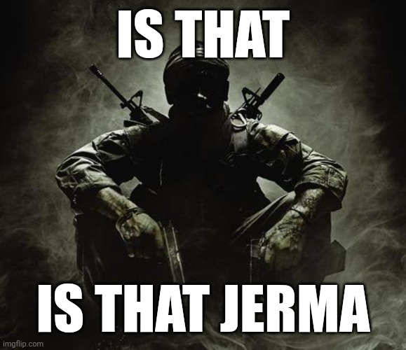 Is that [X]? | Black Ops | IS THAT IS THAT JERMA | image tagged in is that x black ops | made w/ Imgflip meme maker
