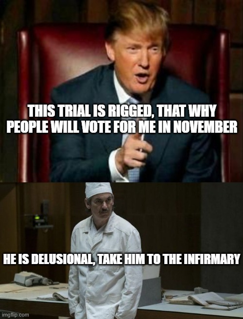 The return to reality will be really hard for him | THIS TRIAL IS RIGGED, THAT WHY PEOPLE WILL VOTE FOR ME IN NOVEMBER; HE IS DELUSIONAL, TAKE HIM TO THE INFIRMARY | image tagged in donald trump,anatoly dyatlov,american politics,november,2024,delusional | made w/ Imgflip meme maker