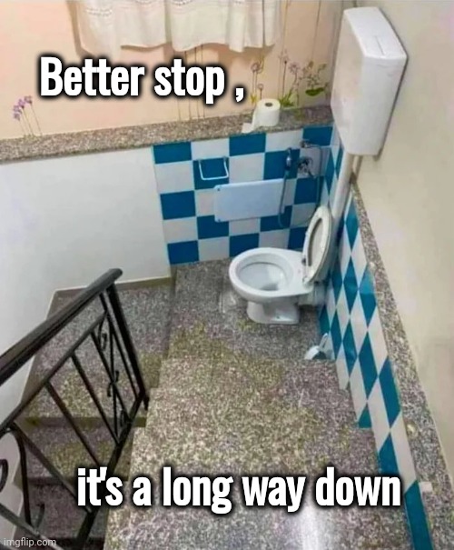A Convenient Convenience | Better stop , it's a long way down | image tagged in pit stop,avoid accidents,drop a deuce,when you gotta go you gotta go,toilet humor | made w/ Imgflip meme maker