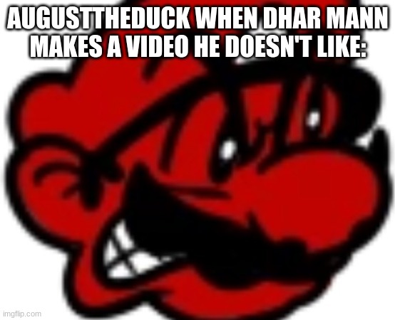 Credit to TheYesNinja for the template | AUGUSTTHEDUCK WHEN DHAR MANN MAKES A VIDEO HE DOESN'T LIKE: | made w/ Imgflip meme maker