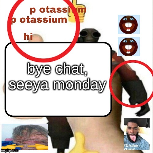 potassium announcement template | bye chat, seeya monday | image tagged in potassium announcement template | made w/ Imgflip meme maker