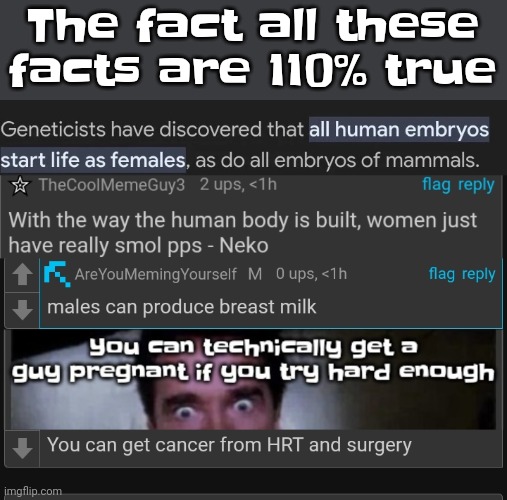 They're more than true they're built into our DNA. Go ahead. Cream in that ACTUAL BOYPUSSY AND HUMAN EGGS. | The fact all these facts are 110% true | made w/ Imgflip meme maker