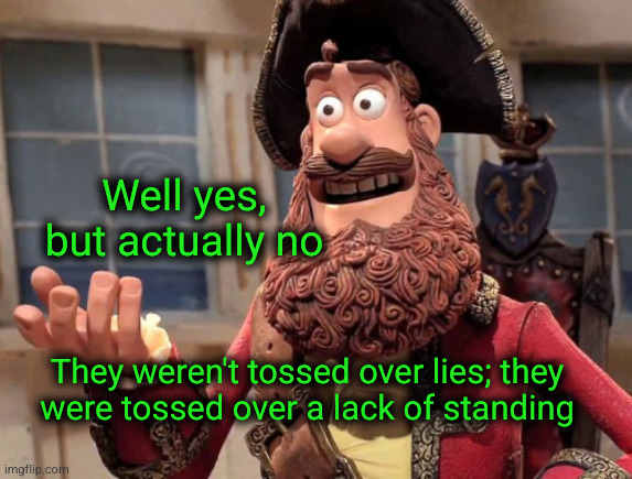 They weren't tossed over lies; they
were tossed over a lack of standing Well yes, but actually no | image tagged in well yes but actually no | made w/ Imgflip meme maker