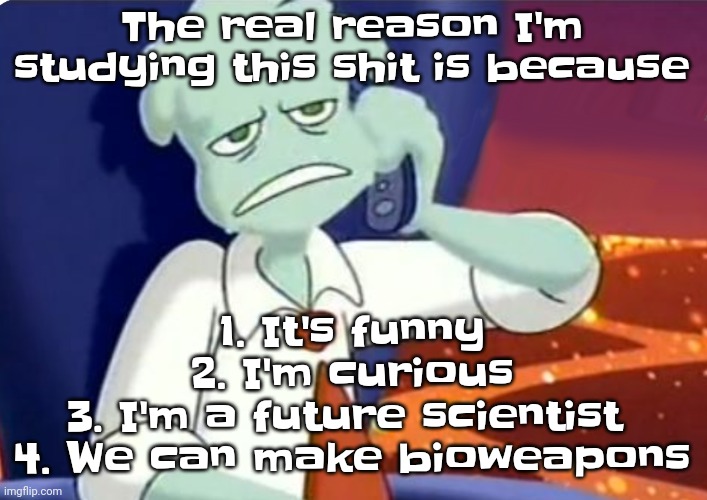 The bioweapons and science are the main reasons | The real reason I'm studying this shit is because; 1. It's funny
2. I'm curious
3. I'm a future scientist 
4. We can make bioweapons | image tagged in when the dominos pizza order | made w/ Imgflip meme maker