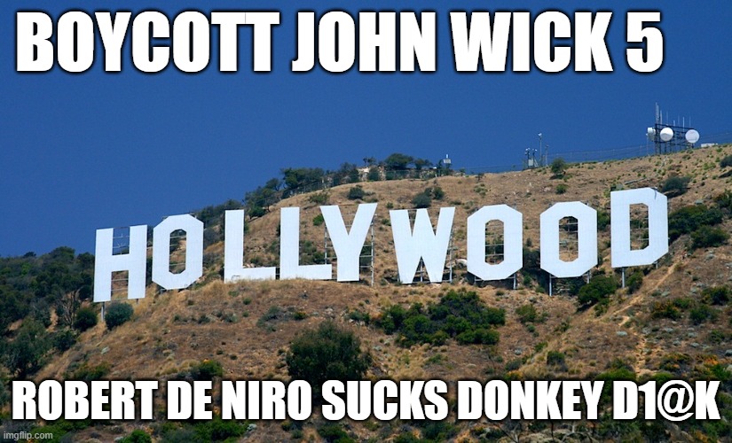 Boycott Hollywood | BOYCOTT JOHN WICK 5; ROBERT DE NIRO SUCKS DONKEY D1@K | image tagged in boycott hollywood | made w/ Imgflip meme maker