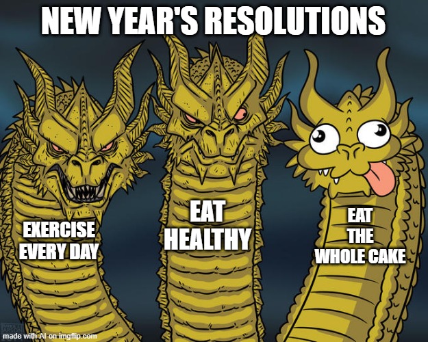 Cake? | NEW YEAR'S RESOLUTIONS; EAT HEALTHY; EAT THE WHOLE CAKE; EXERCISE EVERY DAY | image tagged in three-headed dragon | made w/ Imgflip meme maker