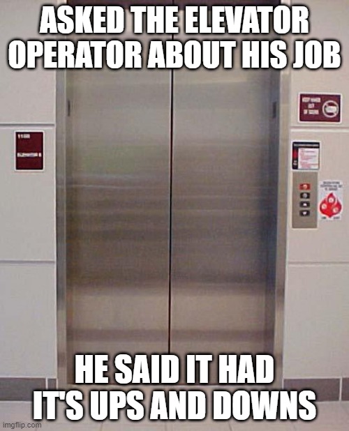 Elevator Job | ASKED THE ELEVATOR OPERATOR ABOUT HIS JOB; HE SAID IT HAD IT'S UPS AND DOWNS | image tagged in elevator lift 123 | made w/ Imgflip meme maker