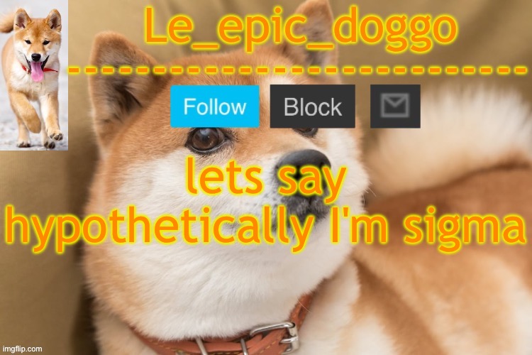 epic doggo's temp back in old fashion | lets say hypothetically I'm sigma | image tagged in epic doggo's temp back in old fashion | made w/ Imgflip meme maker