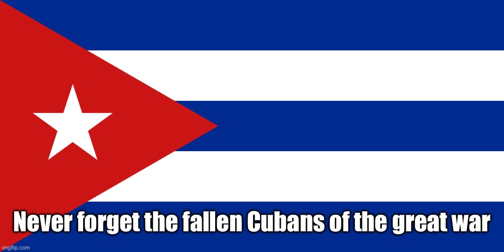 Cuba Flag | Never forget the fallen Cubans of the great war | image tagged in cuba flag | made w/ Imgflip meme maker