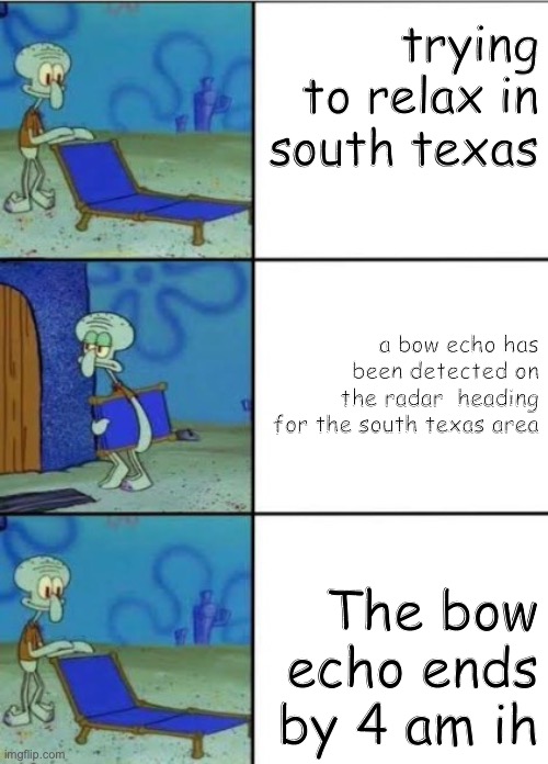 Does anyone relate to this meanwhile the 2024 US Weather hell has been going on lately? | trying to relax in south texas; a bow echo has been detected on the radar  heading for the south texas area; The bow echo ends by 4 am ih | image tagged in squidward recliner | made w/ Imgflip meme maker