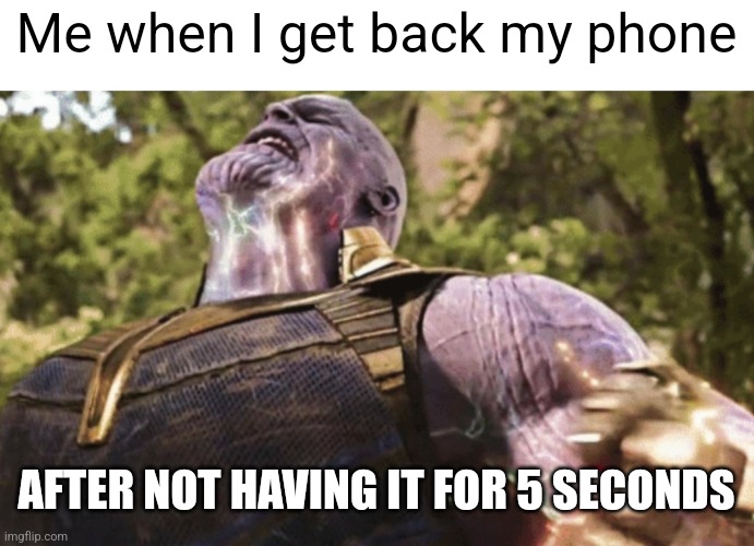 When I get back my phone after not having it for 5 secs | Me when I get back my phone; AFTER NOT HAVING IT FOR 5 SECONDS | image tagged in thanos power,funny,phone,funny memes,smartphone,myself | made w/ Imgflip meme maker