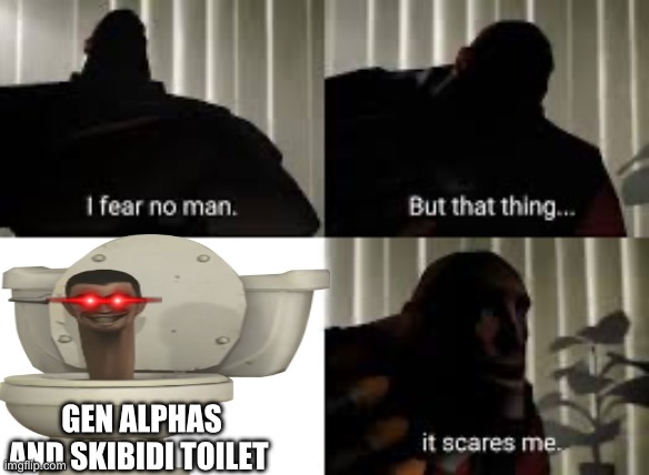 I fear no man | GEN ALPHAS AND SKIBIDI TOILET | image tagged in i fear no man | made w/ Imgflip meme maker