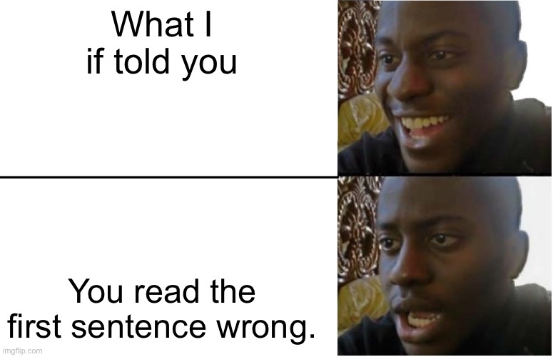What I if told you you read the second sentence wrong…. | What I if told you; You read the first sentence wrong. | image tagged in disappointed black guy | made w/ Imgflip meme maker