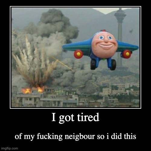I got tired | of my fucking neigbour so i did this | image tagged in funny,demotivationals | made w/ Imgflip demotivational maker