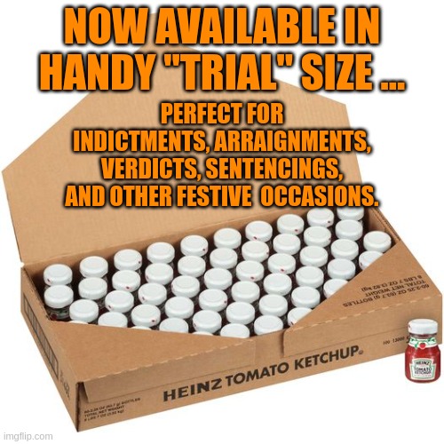 Handy "Trial" Size | NOW AVAILABLE IN HANDY "TRIAL" SIZE ... PERFECT FOR
INDICTMENTS, ARRAIGNMENTS,
VERDICTS, SENTENCINGS,
AND OTHER FESTIVE  OCCASIONS. | image tagged in trial size,donald trump,ketchup | made w/ Imgflip meme maker