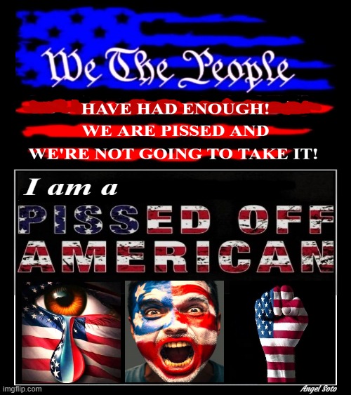 we the people are pissed and we're not going to take it | Angel Soto | image tagged in we the people,pissed off,american,american flag,presidential election,patriots | made w/ Imgflip meme maker