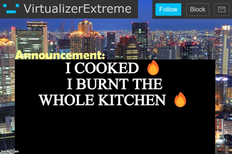 Virtualizer Updated Announcement | I COOKED 🔥
I BURNT THE WHOLE KITCHEN 🔥 | image tagged in virtualizer updated announcement | made w/ Imgflip meme maker