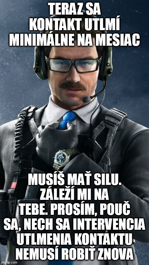 TERAZ SA KONTAKT UTLMÍ MINIMÁLNE NA MESIAC; MUSÍŠ MAŤ SILU. ZÁLEŽÍ MI NA TEBE. PROSÍM, POUČ SA, NECH SA INTERVENCIA UTLMENIA KONTAKTU NEMUSÍ ROBIŤ ZNOVA | made w/ Imgflip meme maker