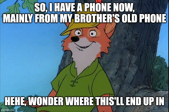 Yas | SO, I HAVE A PHONE NOW, MAINLY FROM MY BROTHER'S OLD PHONE; HEHE, WONDER WHERE THIS'LL END UP IN | image tagged in robin hood disney | made w/ Imgflip meme maker