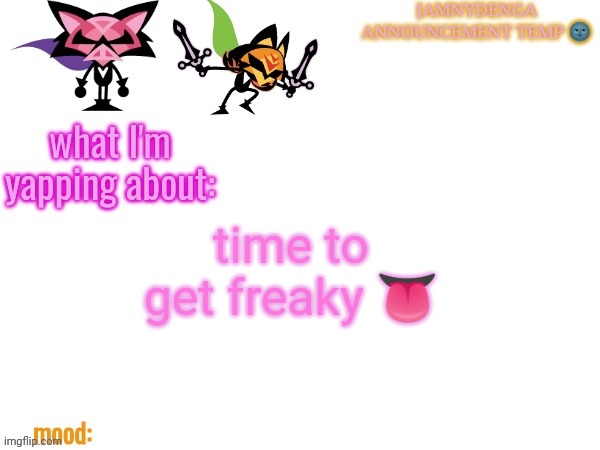 announcement temp bcuz why not | time to get freaky 👅 | image tagged in announcement temp bcuz why not | made w/ Imgflip meme maker