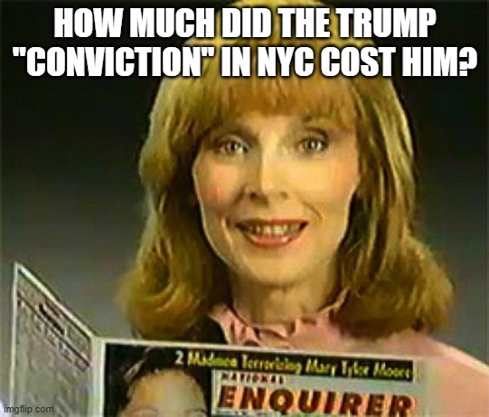 Inquiring Minds Want To Know National Enquirer | HOW MUCH DID THE TRUMP "CONVICTION" IN NYC COST HIM? | image tagged in inquiring minds want to know national enquirer | made w/ Imgflip meme maker