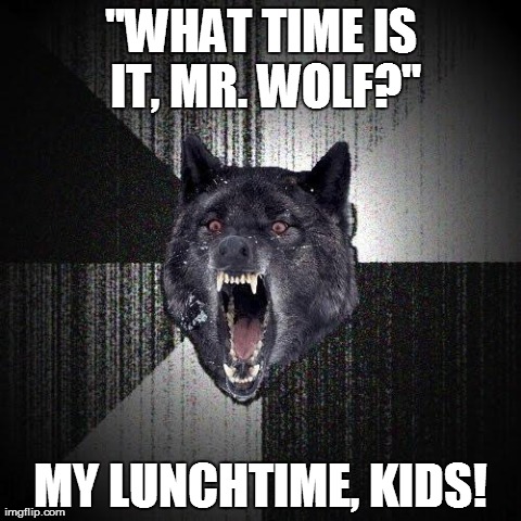 Scariest Teacher Ever | "WHAT TIME IS IT, MR. WOLF?" MY LUNCHTIME, KIDS! | image tagged in memes,insanity wolf | made w/ Imgflip meme maker